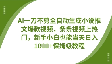 AI一刀不剪全自动生成小说推文爆款视频，条条视频上热门，新手小白也能当天日入数张-墨尘项目社