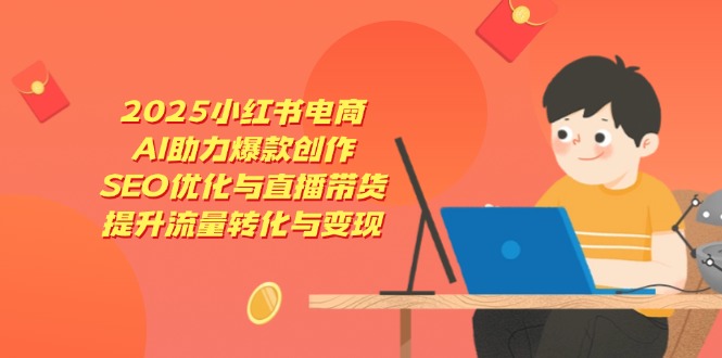 2025小红书电商，AI助力爆款创作，SEO优化与直播带货，提升流量转化与变现-墨尘项目社