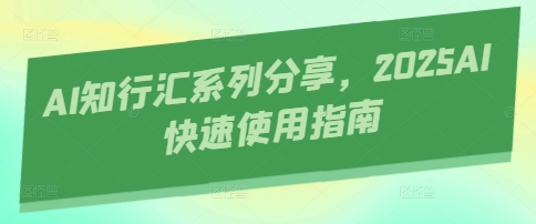 AI知行汇系列分享，2025AI快速使用指南-墨尘项目社