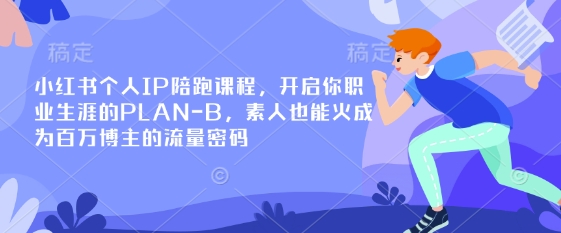 小红书个人IP陪跑课程，开启你职业生涯的PLAN-B，素人也能火成为百万博主的流量密码-墨尘项目社