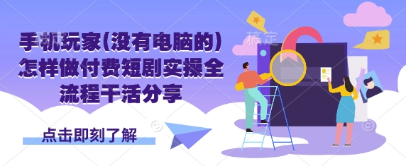 手机玩家(没有电脑的)怎样做付费短剧实操全流程干活分享-墨尘项目社