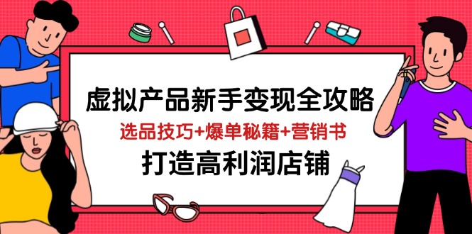 虚拟产品新手变现全攻略，选品技巧+爆单秘籍+营销书，打造高利润店铺-墨尘项目社