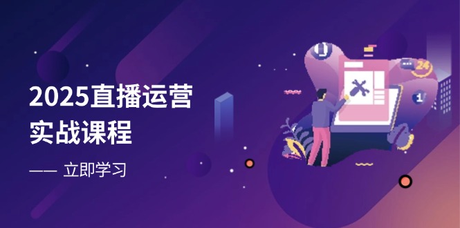 2025直播运营实战课程，零基础入门到流量优化，快速提升直播间表现-墨尘项目社
