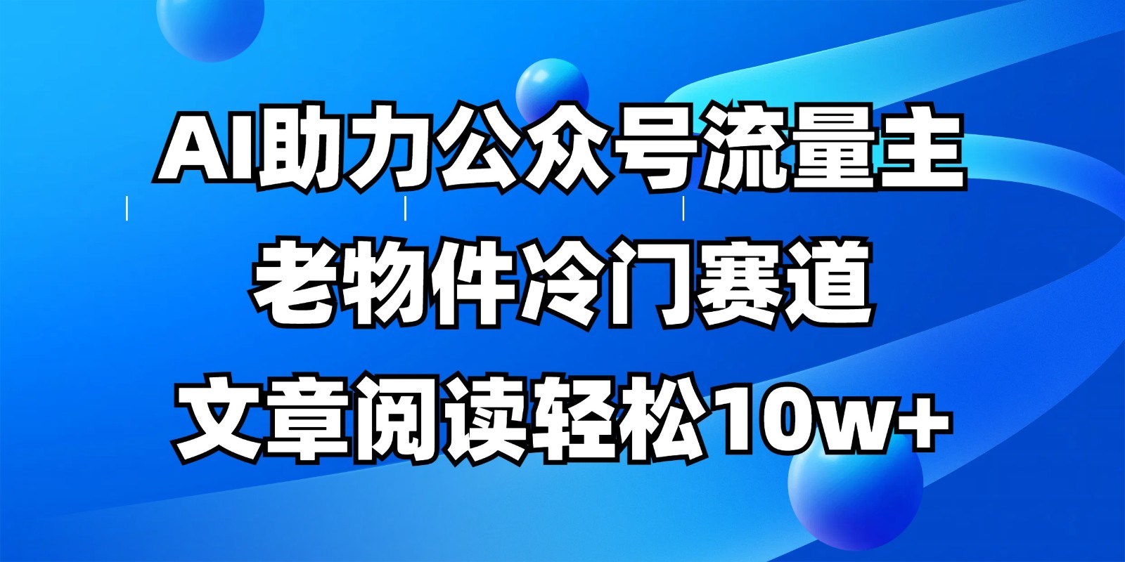 公众号流量主冷门赛道，AI助力，文章阅读轻松10w+，全流程详细教程-墨尘项目社