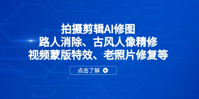拍摄剪辑AI修图：路人消除、古风人像精修、视频蒙版特效、老照片修复等-墨尘项目社
