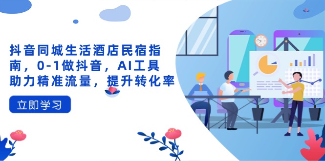 抖音同城生活酒店民宿指南，0-1做抖音，AI工具助力精准流量，提升转化率-墨尘项目社