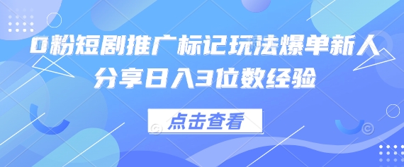 0粉短剧推广标记玩法爆单新人分享日入3位数经验-墨尘项目社