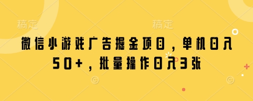 微信小游戏广告掘金项目，单机日入50+，批量操作日入3张-墨尘项目社