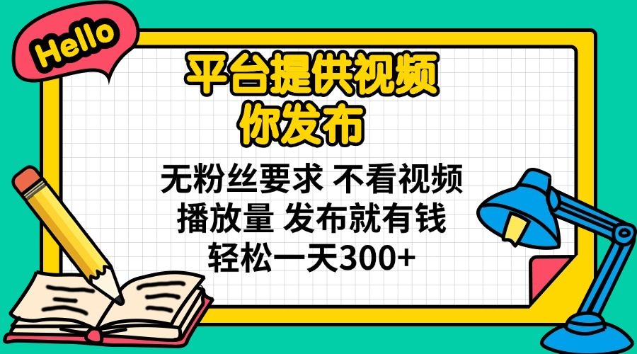 平台提供视频 你发布 无粉丝要求 不看视频播放量 发布就有钱 轻松一天300+-墨尘项目社