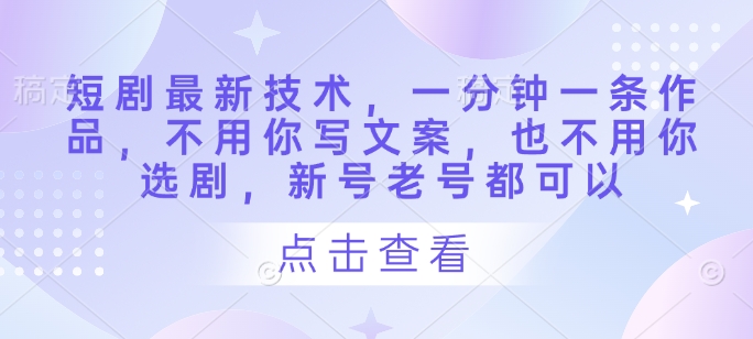 短剧最新技术，一分钟一条作品，不用你写文案，也不用你选剧，新号老号都可以-墨尘项目社