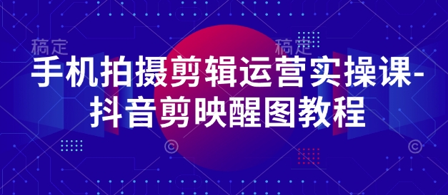 手机拍摄剪辑运营实操课-抖音剪映醒图教程-墨尘项目社