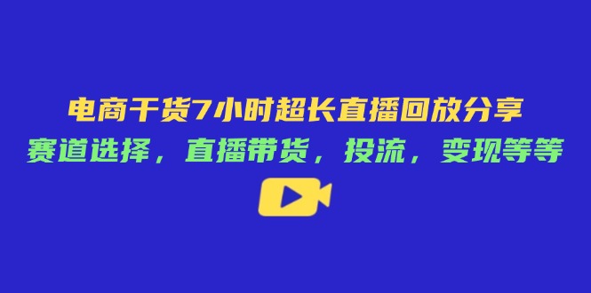 电商干货7小时超长直播回放分享：赛道选择，直播带货，投流，变现等等-墨尘项目社