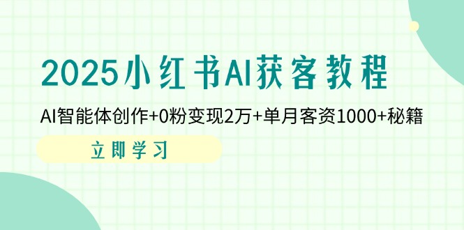 2025小红书AI获客教程：AI智能体创作+0粉变现2万+单月客资1000+秘籍-墨尘项目社